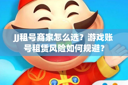 JJ租号商家怎么选？游戏账号租赁风险如何规避？