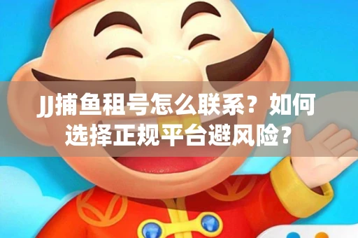 JJ捕鱼租号怎么联系？如何选择正规平台避风险？